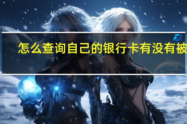 怎么查询自己的银行卡有没有被封（怎么查询自己的银行卡号?）