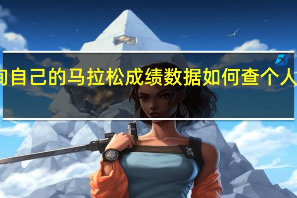 怎么查询自己的马拉松成绩数据 如何查个人的马拉松成绩
