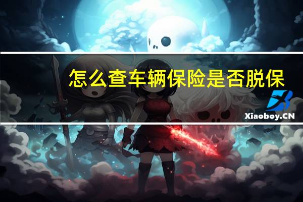 怎么查车辆保险是否脱保（怎么查车辆保险交没交）