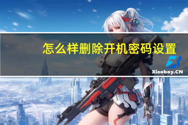 怎么样删除开机密码设置（怎么样删除开机密码）