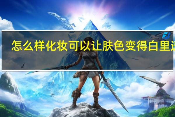 怎么样化妆可以让肤色变得白里透红