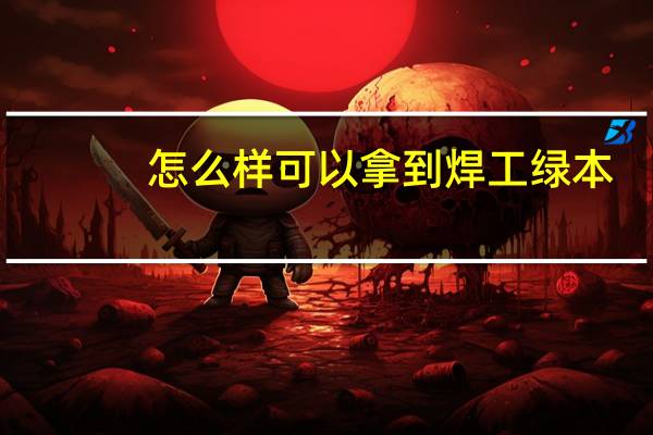 怎么样可以拿到焊工绿本