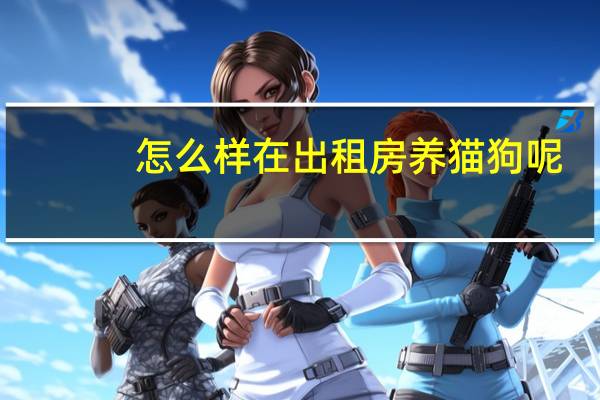怎么样在出租房养猫狗呢