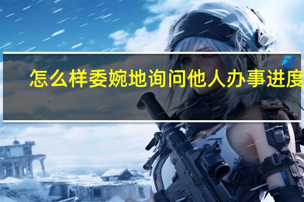 怎么样委婉地询问他人办事进度呢