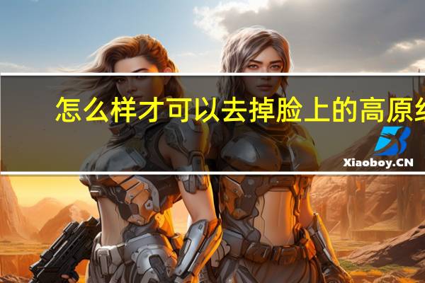 怎么样才可以去掉脸上的高原红