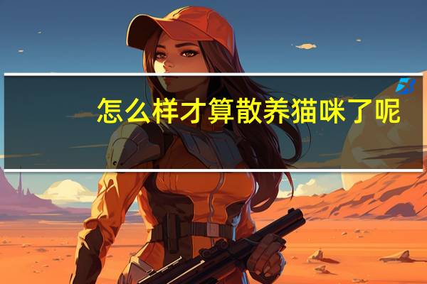 怎么样才算散养猫咪了呢