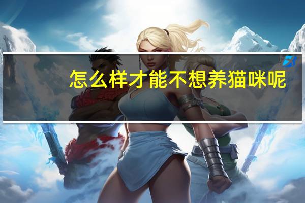 怎么样才能不想养猫咪呢