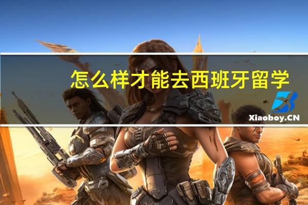怎么样才能去西班牙留学