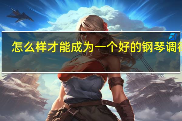 怎么样才能成为一个好的钢琴调律师