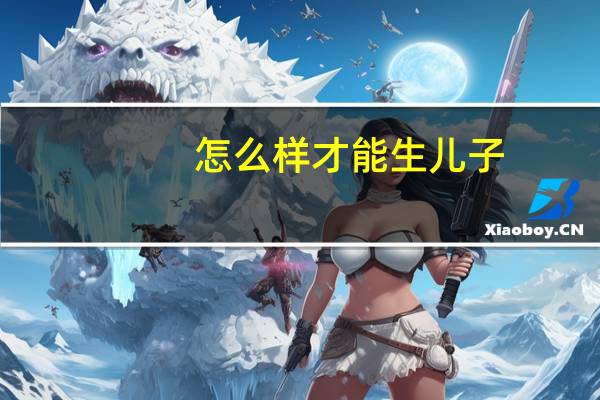 怎么样才能生儿子（如何生儿子）