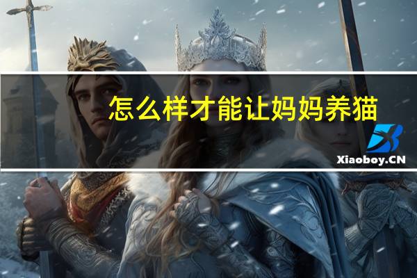 怎么样才能让妈妈养猫