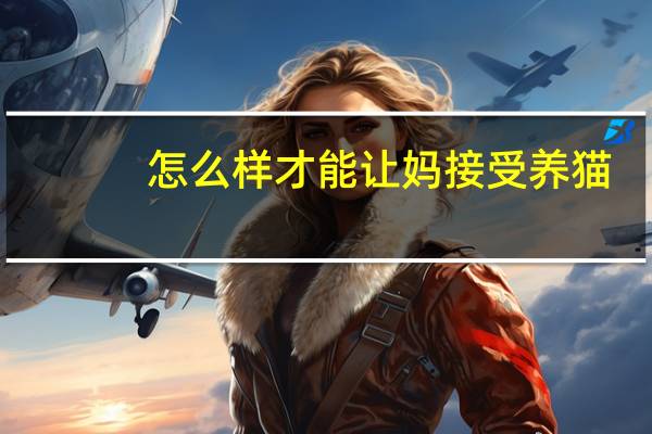 怎么样才能让妈接受养猫