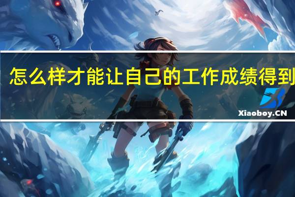 怎么样才能让自己的工作成绩得到肯定