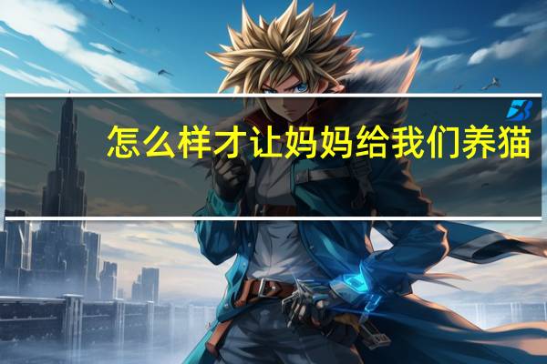 怎么样才让妈妈给我们养猫