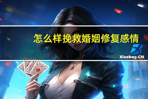 怎么样挽救婚姻修复感情(怎么样挽救婚姻)
