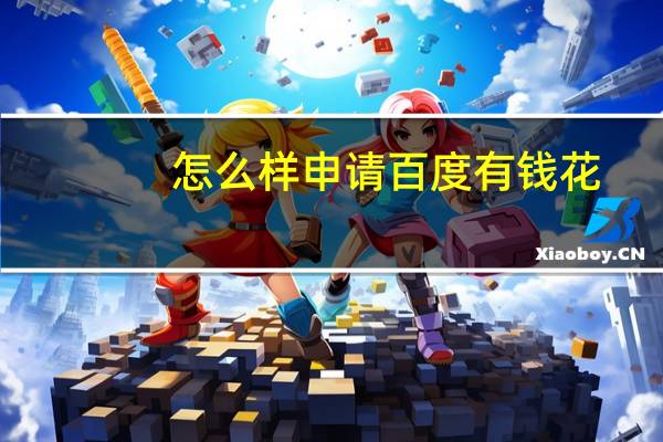 怎么样申请百度有钱花（注册百度有钱花的步骤是什么）