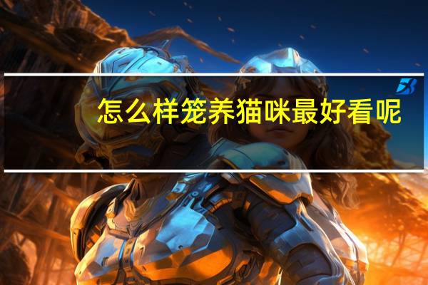 怎么样笼养猫咪最好看呢