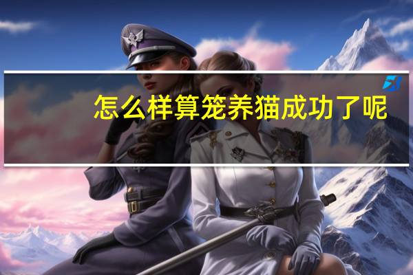 怎么样算笼养猫成功了呢
