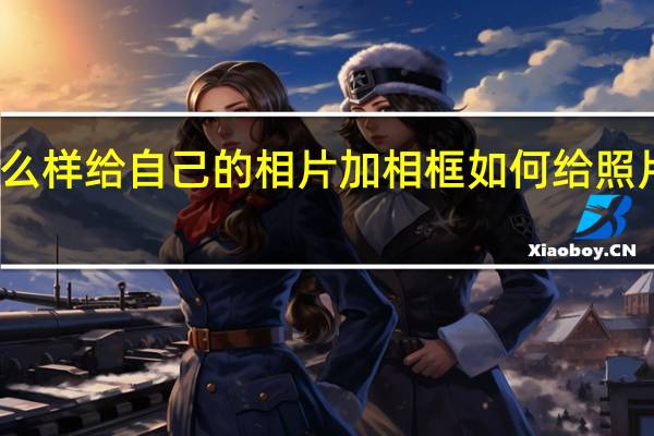 怎么样给自己的相片加相框 如何给照片加相框
