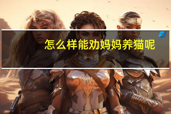 怎么样能劝妈妈养猫呢