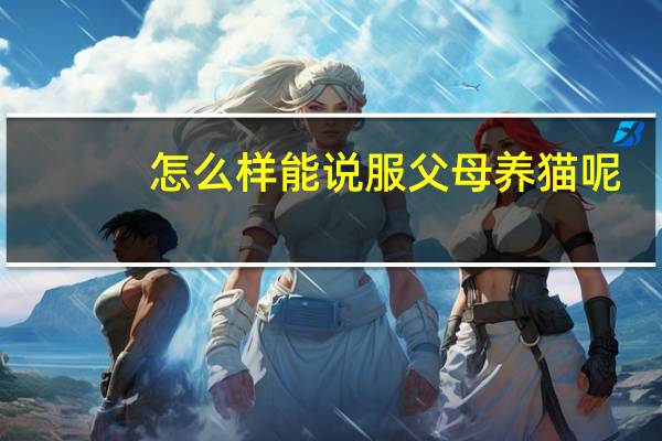 怎么样能说服父母养猫呢