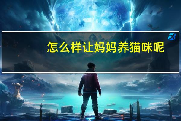 怎么样让妈妈养猫咪呢