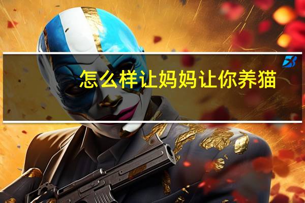 怎么样让妈妈让你养猫