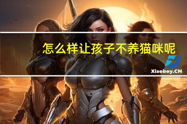 怎么样让孩子不养猫咪呢