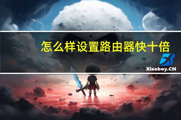 怎么样设置路由器快十倍（怎么样设置路由器）