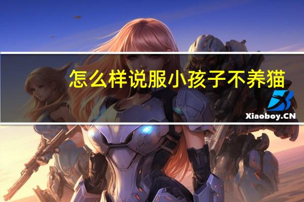 怎么样说服小孩子不养猫