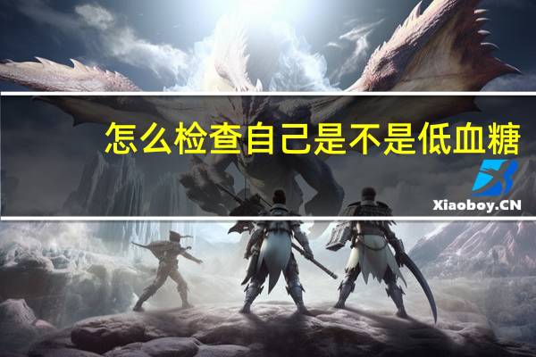 怎么检查自己是不是低血糖（怎么检查自己是不是处女）