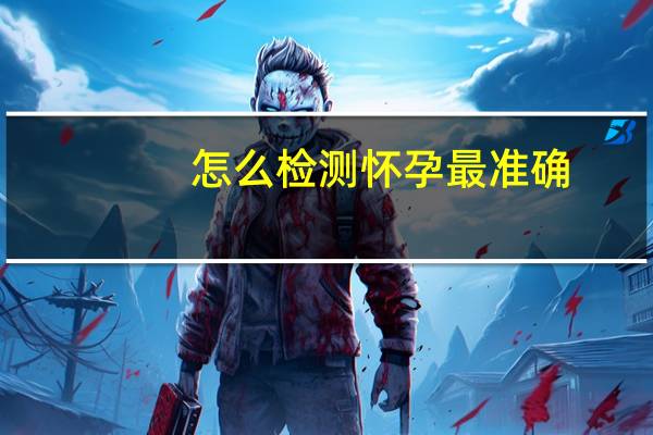 怎么检测怀孕最准确(怎么检测怀孕)
