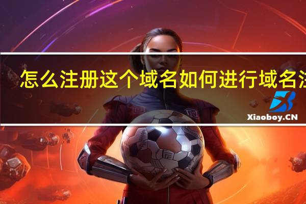 怎么注册这个域名 如何进行域名注册