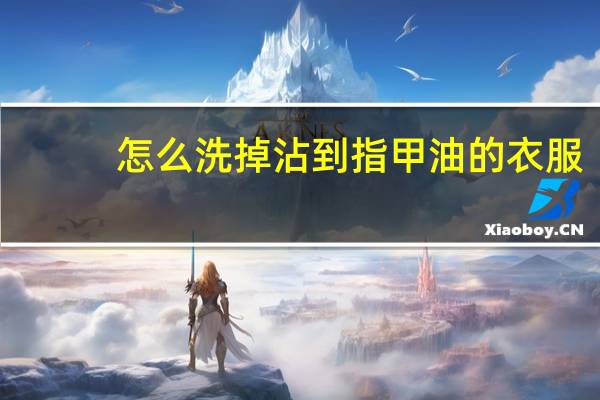 怎么洗掉沾到指甲油的衣服？