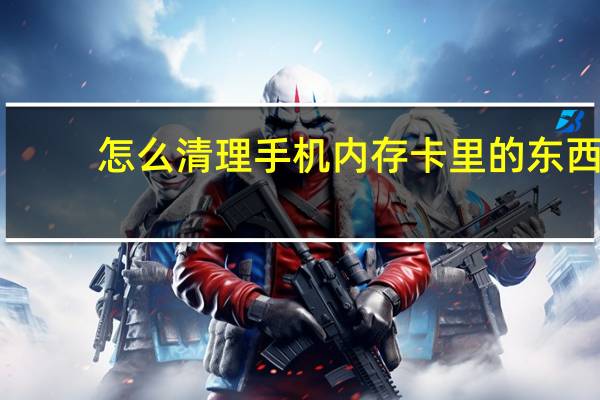 怎么清理手机内存卡里的东西（怎么清理手机内存卡）