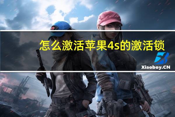 怎么激活苹果4s的激活锁（iphone4s如何激活）