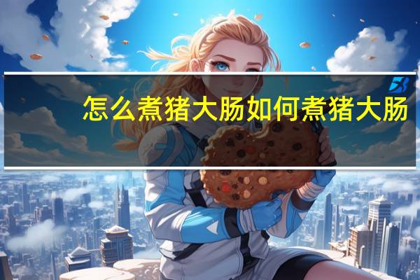 怎么煮猪大肠 如何煮猪大肠