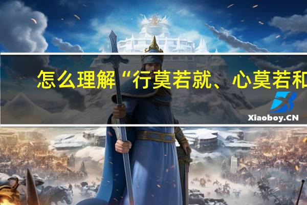 怎么理解“行莫若就、心莫若和”