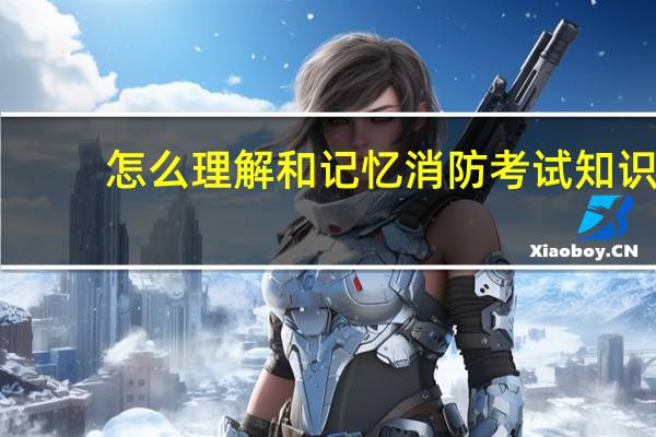 怎么理解和记忆消防考试知识