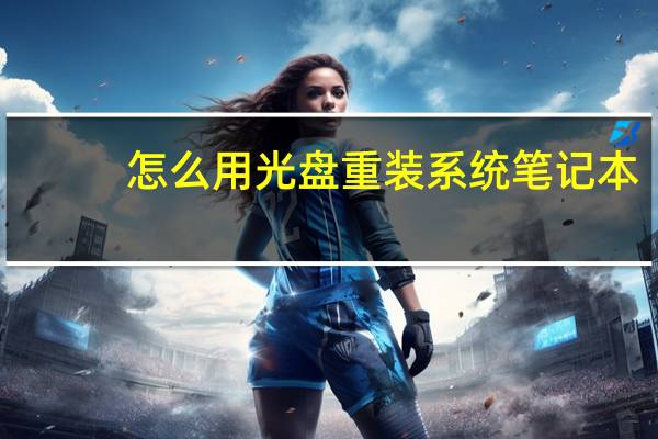 怎么用光盘重装系统笔记本（怎么用光盘重装系统）