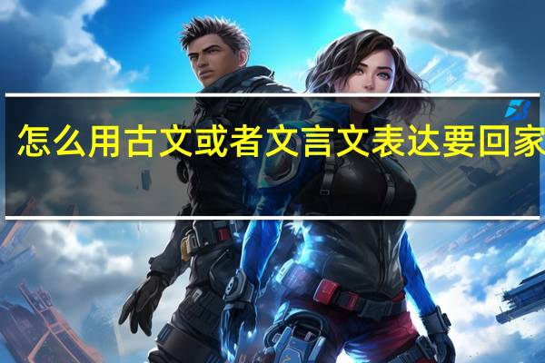 怎么用古文或者文言文表达要回家奔丧