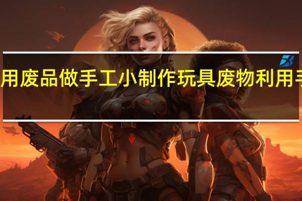 怎么用废品做手工小制作玩具 废物利用手工制作图
