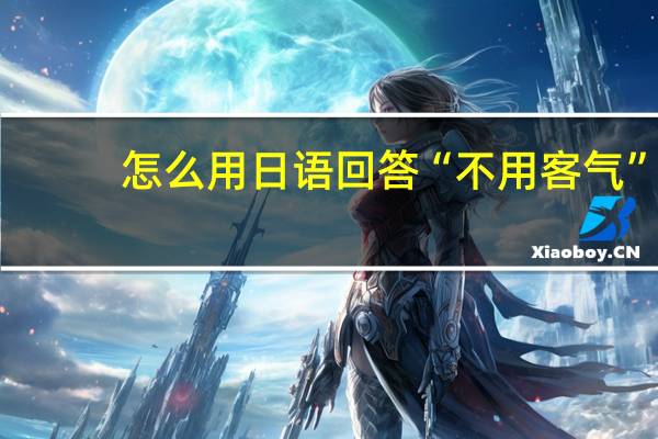 怎么用日语回答“不用客气”