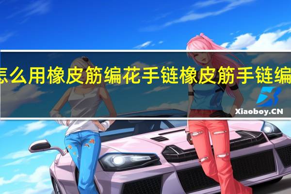 怎么用橡皮筋编花手链 橡皮筋手链编法图解