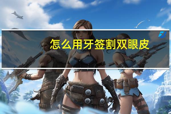 怎么用牙签割双眼皮,怎么用牙签划双眼皮