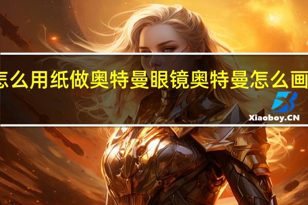 怎么用纸做奥特曼眼镜 奥特曼怎么画才帅气