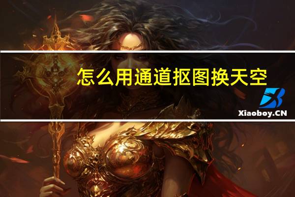 怎么用通道抠图换天空（怎么用通道抠图）