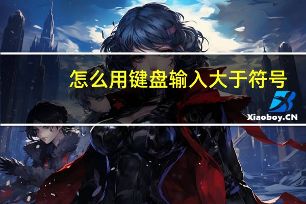 怎么用键盘输入大于符号（小于符号怎么用键盘打）