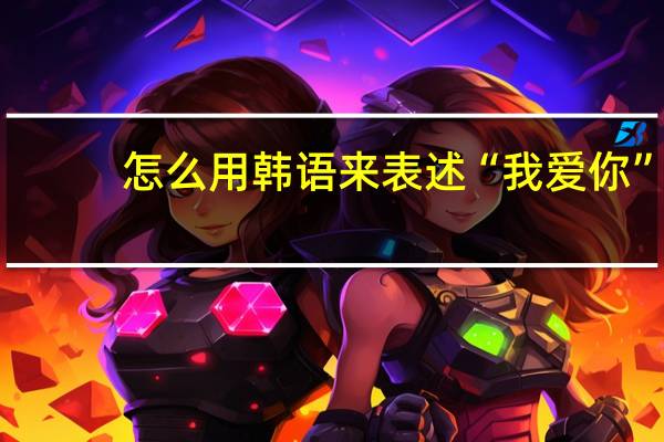 怎么用韩语来表述“我爱你”