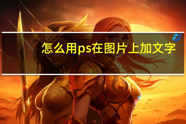 怎么用ps在图片上加文字(ps怎么在图片上加文字)